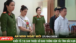 An ninh ngày mới ngày 27/4: Khởi tố, bắt tạm trưởng phòng và kế toán ở Bắc Kạn bị bắt vì nhận hối lộ