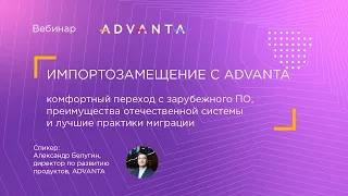 Импортозамещение с ADVANTA: комфортный переход с зарубежного ПО и лучшие практики миграции