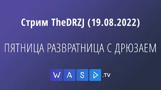 Стрим TheDRZJ (19.08.2022) - ПЯТНИЦА РАЗВРАТНИЦА С ДРЮЗАЕМ