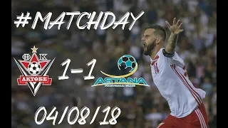 MATCHDAY ФК АКТОБЕ 1-1 ФК АСТАНА 04/08/2018