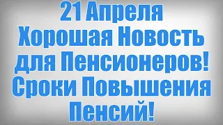 21 Апреля Хорошая Новость для Пенсионеров! Сроки Повышения Пенсий!