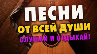 ПЕСНИ ОТ ВСЕЙ ДУШИ! СЛУШАЙ И ОТДЫХАЙ! ЛУЧШИЕ ПЕСНИ 2024