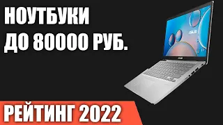 ТОП—7. Лучшие ноутбуки до 80000 руб. Итоговый рейтинг 2022 года!