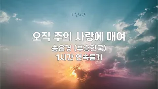 오직 주의 사랑에 매여 | 송은경 (부흥한국) | 1시간 연속듣기