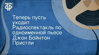 Джон Бойнтон Пристли. Теперь пусть уходит. Радиоспектакль по одноименной пьесе