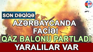 SON DƏQİQƏ! Azərbaycanda FACİƏ: Qaz balonu partladı - Yaralılar var