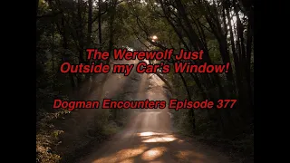 Dogman Encounters Episode 377 (The Werewolf Just Outside my Car’s Window!)