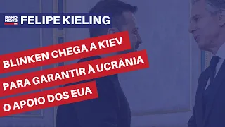Blinken chega a Kiev para garantir à Ucrânia o apoio dos EUA | Felipe Kieling