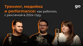 Трекинг, медийка и performance: как работать с рекламой в 2024 году / Go Podcast