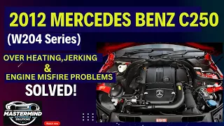 2012 Mercedes Benz C250 (W204 Series) Engine Overheating, Jerking & Engine Misfire Problems, SOLVED!