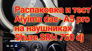 🎁Распаковка и тест Aiyiama dac-a5 pro на наушниках Shure srh750dj🎁