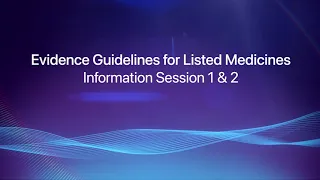 Evidence Guidelines for Listed Medicines, Information Session 1 and 2