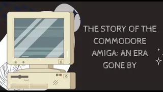 The Story of the Commodore Amiga: An Era Gone By