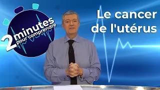 Le cancer de l'utérus - 2 minutes pour comprendre