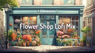 Flower Shop Lofi Mix🌷Study/Calm/Relax [chill lo-fi hip hop beats]