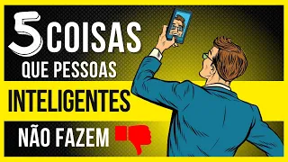 5 COISAS QUE PESSOAS INTELIGENTES NÃO FAZEM