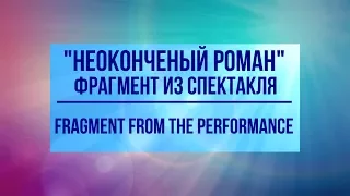 Спектакль "Неоконченный роман". С участием Ярослава Бойко и Марии Порошиной. Фрагменты.