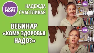 Кому здоровья надо? - открытый вебинар с Надеждой Счастливой