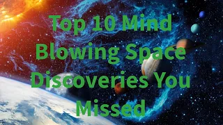 Top 10 Mind Blowing Space Discoveries You Missed?