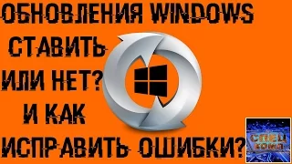 ОБНОВЛЕНИЯ WINDOWS - стоит ли делать и как ИСПРАВИТЬ ОШИБКИ?