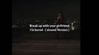 Ariana grande - break up with your girlfriend I’m bored ( slowed down version )