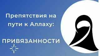 Препятствия на пути к Аллаху: ПРИВЯЗАННОСТИ