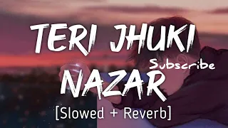 TERI JHUKI NAZAR (SLOWED)