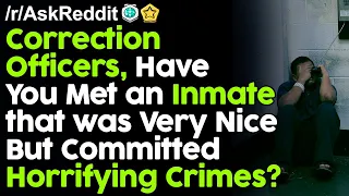 Correction Officers, Have you met an inmate that was very nice but committed horrifying crimes?