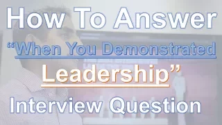 How To Answer:  "Tell Me About A Time You Demonstrated Leadership" Interview Question