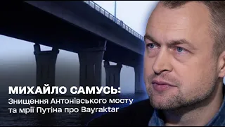Знищення Антонівського мосту та мрії Путіна про Bayraktar: Михайло Самусь
