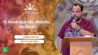 O Amor que não desistiu de Amar! - Moisés Rocha - 25/04/2024