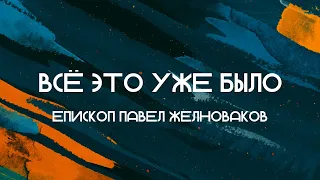 Павел Желноваков - Все это уже было