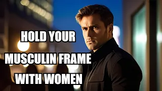 The Art of Holding Masculine Frame with Women