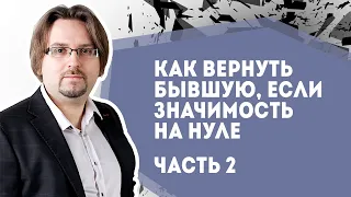 Как вернуть бывшую. Подъем значимости с нуля. Часть 2. Осуществление