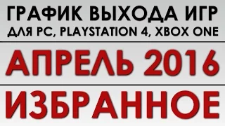 График выхода игр - АПРЕЛЬ 2016! (PC, PS4, Xbox One)