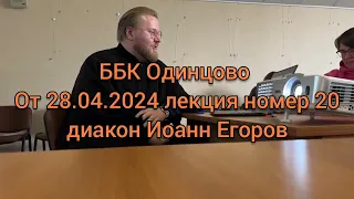ББК Одинцово 20 лекция от 28 апреля 2024 диакон Иоанн Егоров