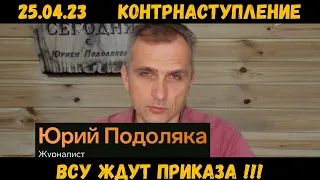 Юрий Подоляка Последние Новости 25.04.2023 Контрнаступление ВСУ.