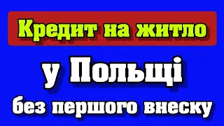 Кредит на житло без першого внеску у Польщі - оновлена інформація