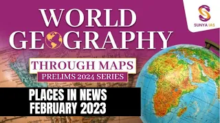 Places In News - February 2023 |  World Geography | Geography Mapping | Sunya IAS