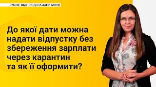 До якої дати можна надати відпустку без збереження зарплати через карантин та як її оформити?