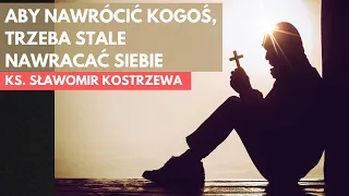 Aby nawrócić kogoś, trzeba stale nawracać siebie - ks. Sławomir Kostrzewa