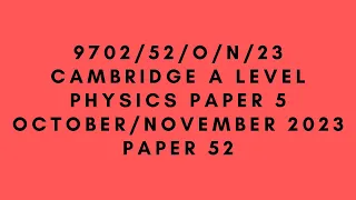 A LEVEL PHYSICS 9702 PAPER 5 | OCTOBER/NOVEMBER 2023 | Paper 52 | 9702/52/O/N/23 | SOLVED