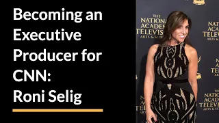 Becoming an Executive Producer for CNN: Roni Selig