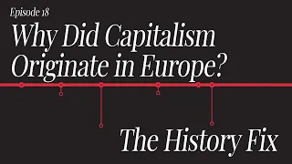 History Fix Ep18: Why Did Capitalism Originate In Europe?