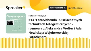 #13 "FotoAlchemia - O szlachetnych technikach fotograficznych" - rozmowa z Aleksandrą Wolter i Adą N