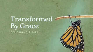 Transformed By Grace: Ephesians 2:1-10