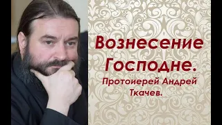 Вознесение Господне. Протоиерей Андрей Ткачев.