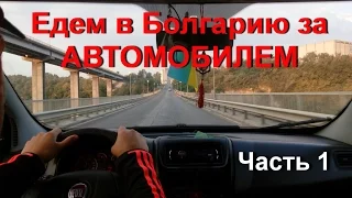 Едем в Болгарию что бы пригнать авто в Украину (часть первая)
