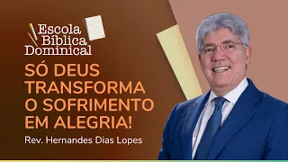 SÓ DEUS TRANSFORMA O SOFRIMENTO EM ALEGRIA! | Escola Bíblica | Rev. Hernandes Dias Lopes | IPP