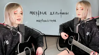 Мертвые дельфины - Мертвый город | кавер бу Алёна Край